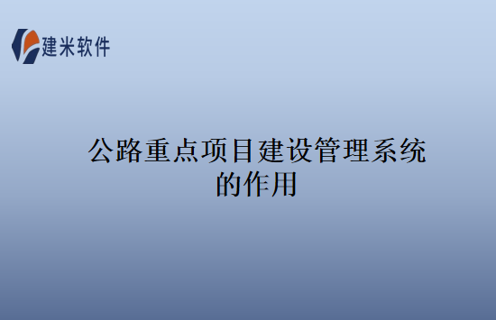 公路重点项目建设管理系统的作用