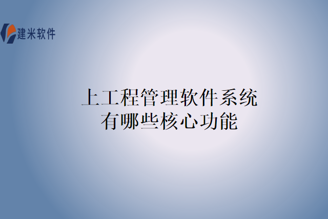 上工程管理软件系统有哪些核心功能