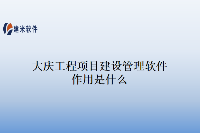 大庆工程项目建设管理软件作用是什么