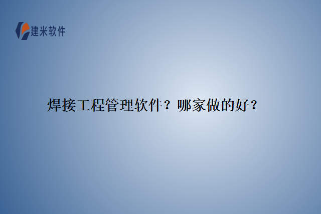 焊接工程管理软件？哪家做的好？