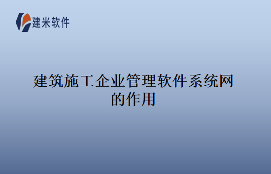 建筑施工企业管理软件系统网的作用