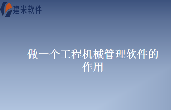 做一个工程机械管理软件的作用