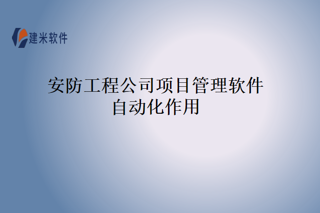 安防工程公司项目管理软件自动化作用