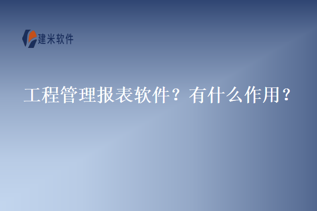 工程管理报表软件？有什么作用？