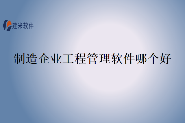 制造企业工程管理软件哪个好
