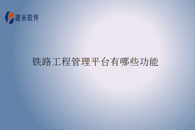 铁路工程管理平台有哪些功能