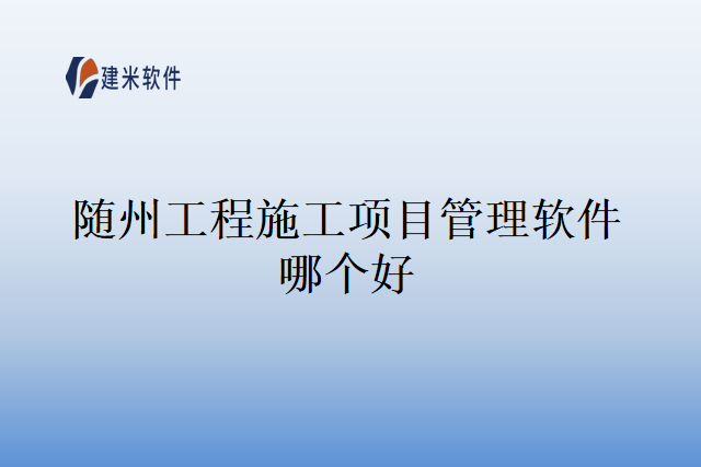 随州工程施工项目管理软件哪个好