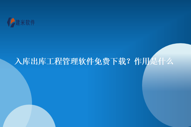 入库出库工程管理软件免费下载？作用是什么