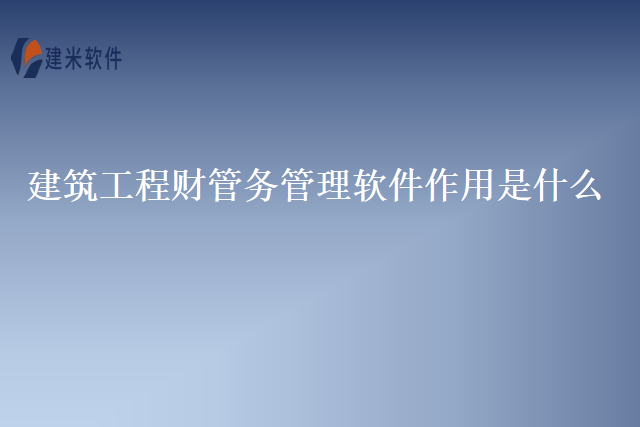 建筑工程财管务管理软件作用是什么