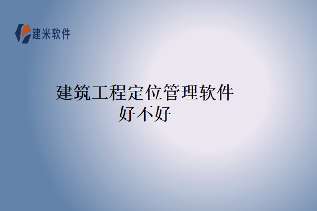 建筑工程定位管理软件好不好