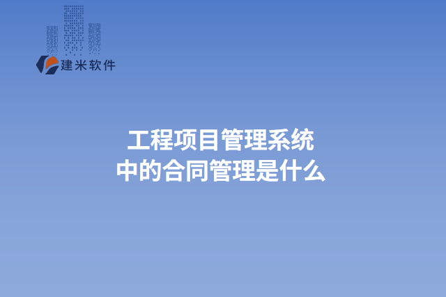 工程项目管理系统中的合同管理是什么