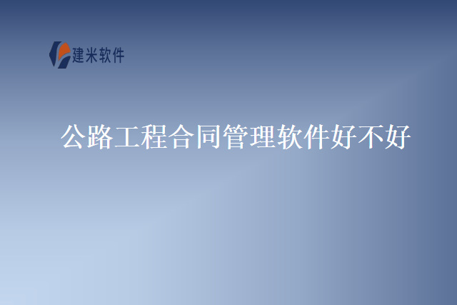 公路工程合同管理软件好不好
