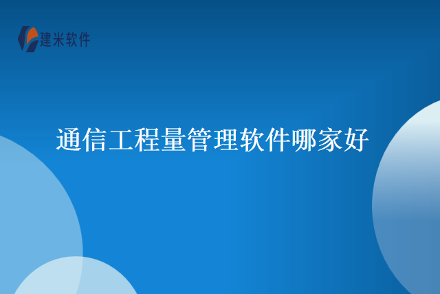 通信工程量管理软件哪家好