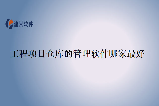 工程项目仓库的管理软件哪家最好