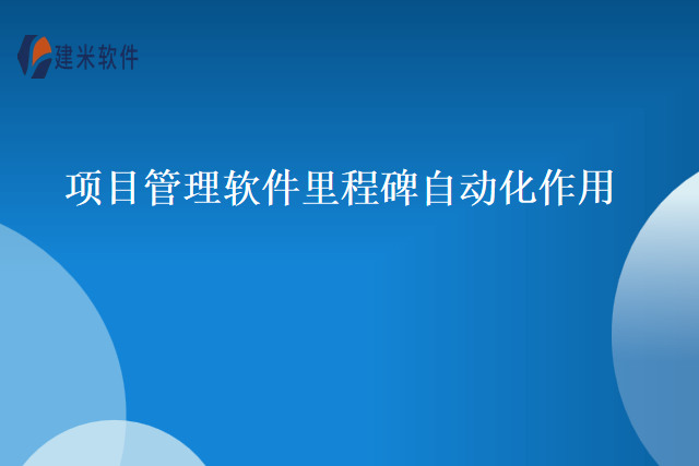 项目管理软件里程碑自动化作用