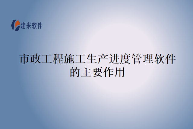 市政工程施工生产进度管理软件的主要作用