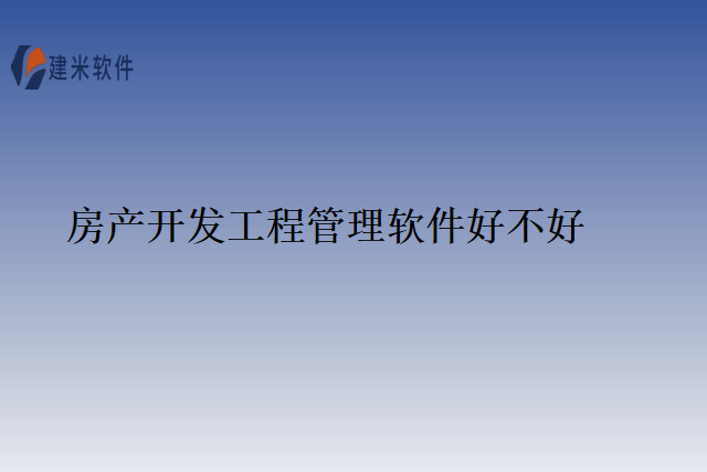 房产开发工程管理软件好不好