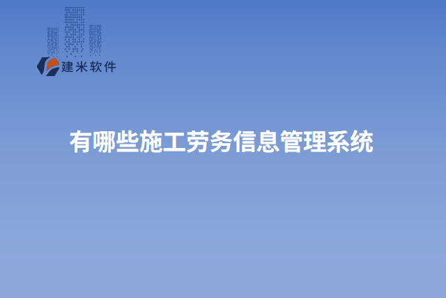 有哪些施工劳务信息管理系统