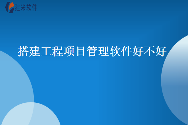 搭建工程项目管理软件好不好