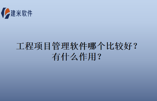 工程项目管理软件哪个比较好？有什么作用？