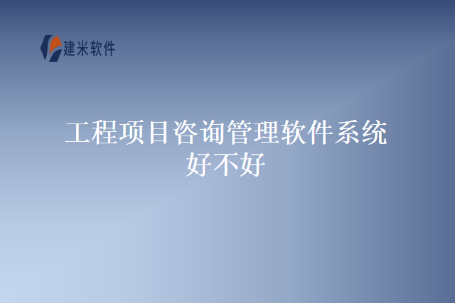 工程项目咨询管理软件系统好不好