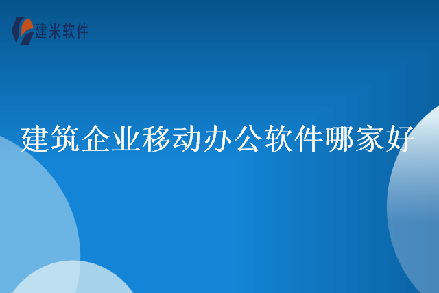 建筑企业移动办公软件哪家好