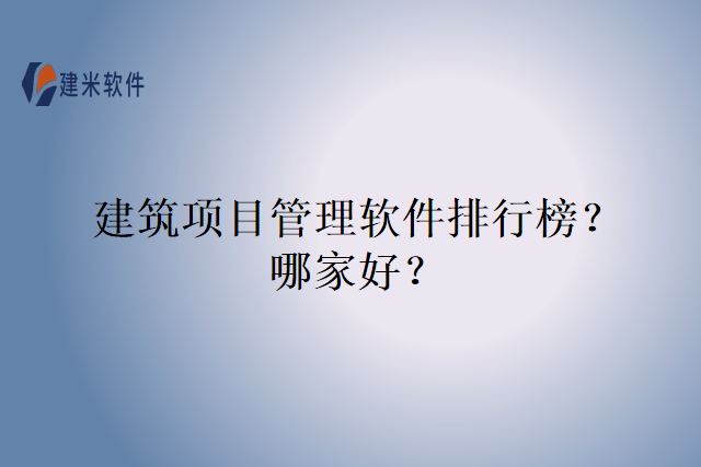 建筑项目管理软件排行榜？哪家好？