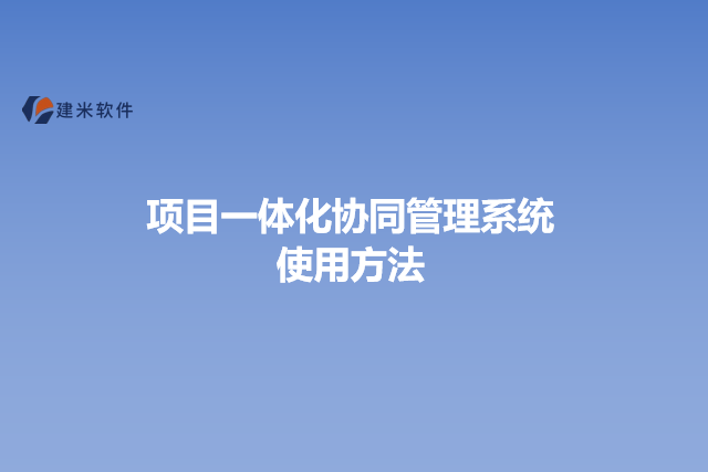 施工项目一体化协同管理系统使用方法