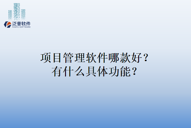 项目管理软件哪款好？有什么具体功能？