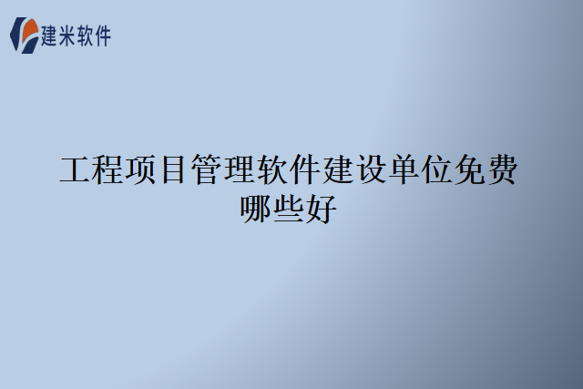 工程项目管理软件建设单位免费哪些好