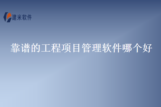 靠谱的工程项目管理软件哪个好