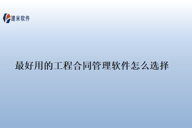 最好用的工程合同管理软件怎么选择