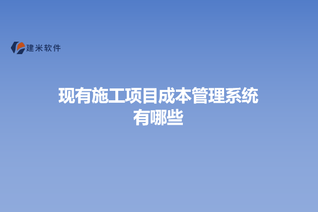 现有施工项目成本管理系统有哪些
