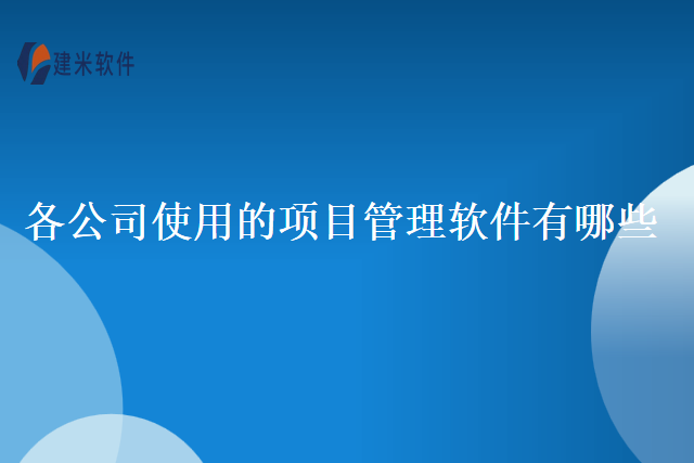 各公司使用的项目管理软件有哪些