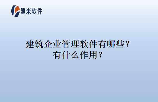 建筑企业管理软件有哪些？有什么作用？