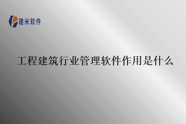 工程建筑行业管理软件作用是什么