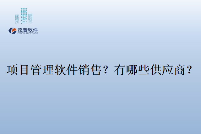 项目管理软件销售？有哪些供应商？