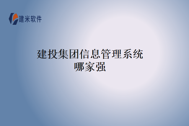 建投集团信息管理系统哪家强