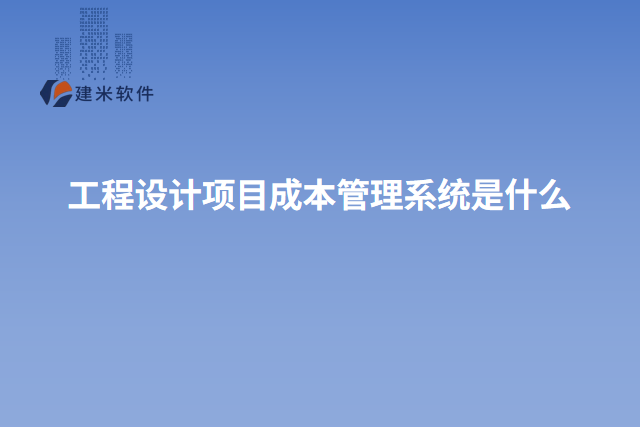 工程设计项目成本管理系统是什么