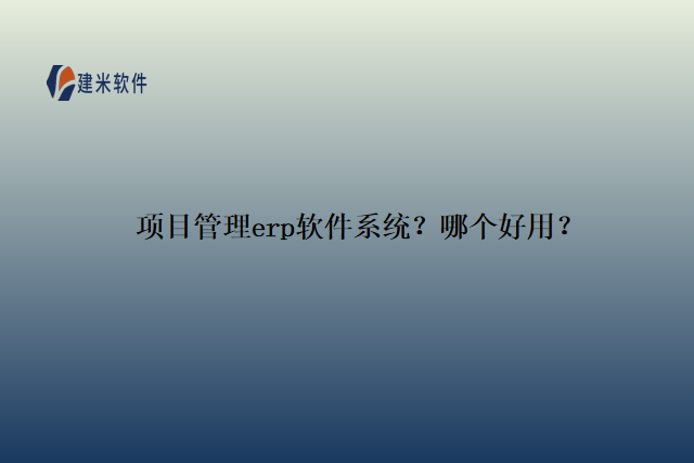 项目管理erp软件系统？哪个好用？
