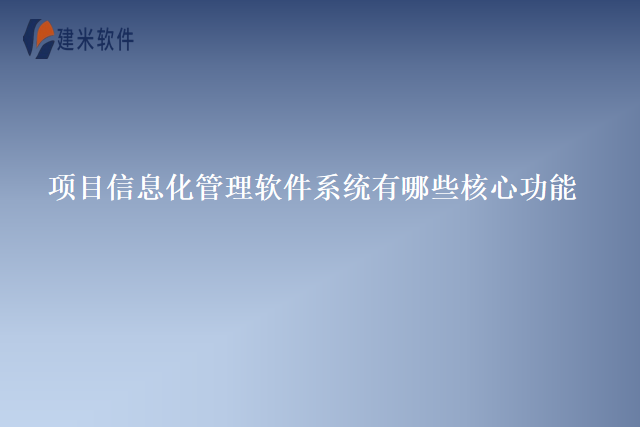 项目信息化管理软件系统有哪些核心功能