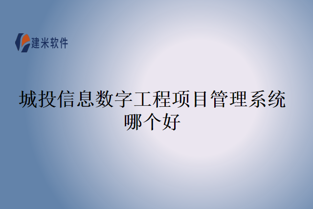 城投信息数字工程项目管理系统哪个好