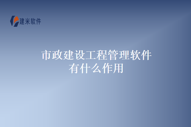 市政建设工程管理软件有什么作用