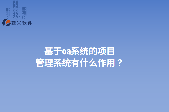 基于oa系统的项目管理系统有什么作用？