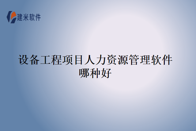 设备工程项目人力资源管理软件哪种好