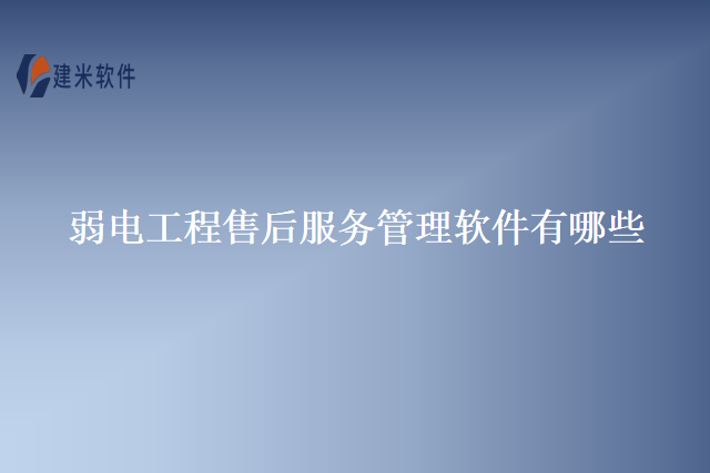 弱电工程售后服务管理软件有哪些