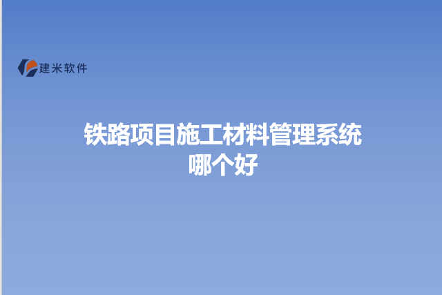 铁路项目施工材料管理系统哪个好