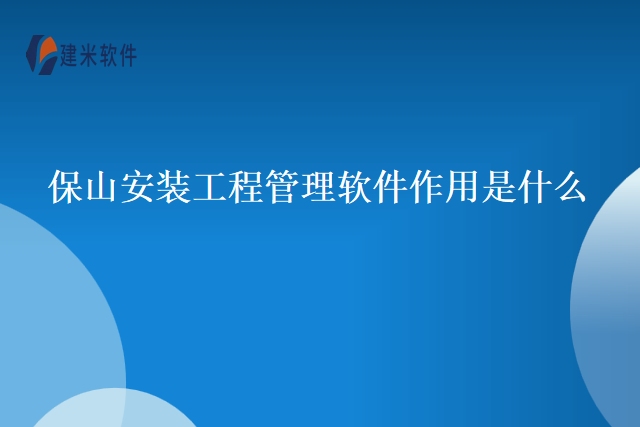 保山安装工程管理软件作用是什么