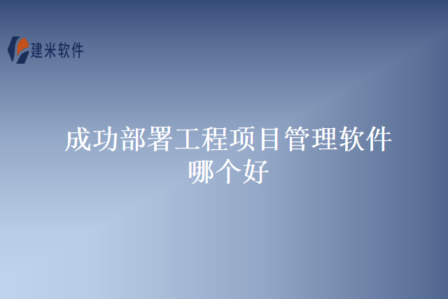 成功部署工程项目管理软件哪个好