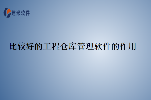 比较好的工程仓库管理软件的作用